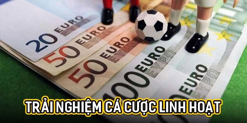 Trải nghiệm cá cược linh hoạt